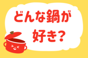 「どんな鍋が好き？」＜回答数37,774票＞【教えて！ みんなの衣食住「みんなの暮らし調査隊」結果発表 第395回】
