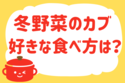 「冬野菜のカブ、好きな食べ方は？」＜回答数17,172票＞【教えて！ みんなの衣食住「みんなの暮らし調査隊」結果発表 第404回】