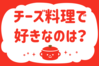 「チーズ料理で好きなのは？」＜回答数14,578票＞【教えて！ みんなの衣食住「みんなの暮らし調査隊」結果発表 第406回】