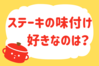 「ステーキの味付け、好きなのは？」＜回答数13,377票＞【教えて！ みんなの衣食住「みんなの暮らし調査隊」結果発表 第407回】
