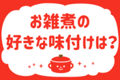 「お雑煮の好きな味付けは？」＜回答数35,553票＞【教えて！ みんなの衣食住「みんなの暮らし調査隊」結果発表 第413回】