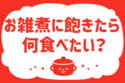 「お雑煮に飽きたら何食べたくなる？」＜回答数36,652票＞【教えて！ みんなの衣食住「みんなの暮らし調査隊」結果発表 第415回】
