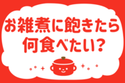 「お雑煮に飽きたら何食べたくなる？」＜回答数36,652票＞【教えて！ みんなの衣食住「みんなの暮らし調査隊」結果発表 第415回】