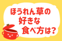 「ほうれん草の好きな食べ方は？」＜回答数36,835票＞【教えて！ みんなの衣食住「みんなの暮らし調査隊」結果発表 第416回】