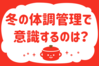 「冬の体調管理で意識するのは？」＜回答数36,636票＞【教えて！ みんなの衣食住「みんなの暮らし調査隊」結果発表 第419回】