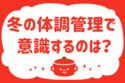 「冬の体調管理で意識するのは？」＜回答数36,636票＞【教えて！ みんなの衣食住「みんなの暮らし調査隊」結果発表 第419回】