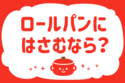 「ロールパンにはさむなら？」＜回答数34,119票＞【教えて！ みんなの衣食住「みんなの暮らし調査隊」結果発表 第431回】