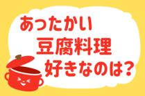 「みんなの暮らし調査隊」今日の質問は「あったかい豆腐料理、好きなのは？」。さてみなさんの回答は…？<br />