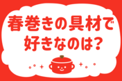 「春巻きの具材、好きなのは？」＜回答数15,460票＞【教えて！ みんなの衣食住「みんなの暮らし調査隊」結果発表 第439回】