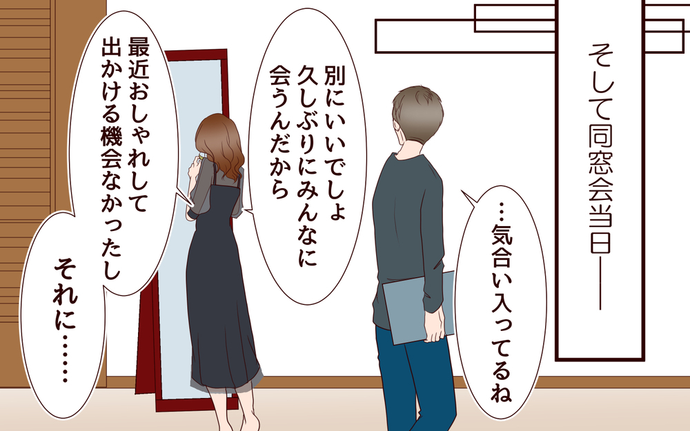 夫「同窓会行くのに気合入ってるね」妻「だって…」妻の本心は実は…？ すれ違う夫婦の形
