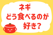 「ネギ、どう食べるのが好き？」＜回答数12,877票＞【教えて！ みんなの衣食住「みんなの暮らし調査隊」結果発表 第441回】