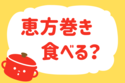 「恵方巻き、食べる？」＜回答数39,078票＞【教えて！ みんなの衣食住「みんなの暮らし調査隊」結果発表 第444回】