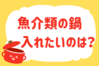 「魚介類の鍋、入れたいのは？」＜回答数38,722票＞【教えて！ みんなの衣食住「みんなの暮らし調査隊」結果発表 第449回】