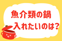 「みんなの暮らし調査隊」今日の質問は「魚介類の鍋、入れたいのは？」。さてみなさんの回答は…？<br />