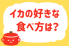 「イカの好きな食べ方は？」＜回答数39,058票＞【教えて！ みんなの衣食住「みんなの暮らし調査隊」結果発表 第450回】
