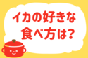 「イカの好きな食べ方は？」＜回答数39,058票＞【教えて！ みんなの衣食住「みんなの暮らし調査隊」結果発表 第450回】
