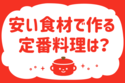 「安い食材で作る定番料理は？」＜回答数20,299票＞【教えて！ みんなの衣食住「みんなの暮らし調査隊」結果発表 第468回】
