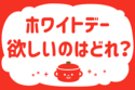「ホワイトデー、欲しいのはどれ？」＜回答数37,145票＞【教えて！ みんなの衣食住「みんなの暮らし調査隊」結果発表 第485回】