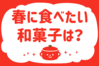 「春に食べたい和菓子は？」＜回答数38,100票＞【教えて！ みんなの衣食住「みんなの暮らし調査隊」結果発表 第487回】