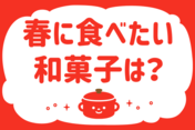 「春に食べたい和菓子は？」＜回答数38,100票＞【教えて！ みんなの衣食住「みんなの暮らし調査隊」結果発表 第487回】