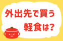 「外出先で買う軽食は？」＜回答数37,952票＞【教えて！ みんなの衣食住「みんなの暮らし調査隊」結果発表 第488回】