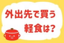 「みんなの暮らし調査隊」今日の質問は「外出先で買う軽食は？？」。さてみなさんの回答は…？<br />
