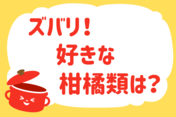 「ズバリ！好きな柑橘類は？」＜回答数37,157票＞【教えて！ みんなの衣食住「みんなの暮らし調査隊」結果発表 第490回】
