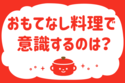 「おもてなし料理で意識するのは？」＜回答数32,656票＞【教えて！ みんなの衣食住「みんなの暮らし調査隊」結果発表 第492回】
