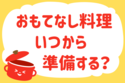 「おもてなし料理、いつから準備する？」＜回答数27,409票＞【教えて！ みんなの衣食住「みんなの暮らし調査隊」結果発表 第493回】