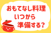 「おもてなし料理、いつから準備する？」＜回答数27,409票＞【教えて！ みんなの衣食住「みんなの暮らし調査隊」結果発表 第493回】