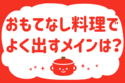 「おもてなし料理でよく出すメインは？」＜回答数20,962票＞【教えて！ みんなの衣食住「みんなの暮らし調査隊」結果発表 第495回】