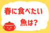 「春に食べたい魚は？」＜回答数17,846票＞【教えて！ みんなの衣食住「みんなの暮らし調査隊」結果発表 第498回】
