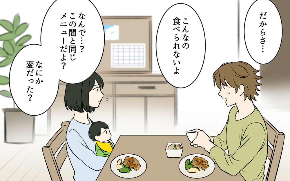「煮物の次は焼きもの、そのぐらいわかるでしょ？」食にうるさい夫のこだわりが止まらない…妻がついに限界を迎え…
