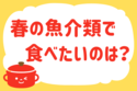 「春の魚介類で食べたいのは？」＜回答数37,459票＞【教えて！ みんなの衣食住「みんなの暮らし調査隊」結果発表 第510回】