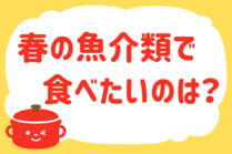 「みんなの暮らし調査隊」今日の質問は「春の魚介類で食べたいのは？」。さてみなさんの回答は…？<br />