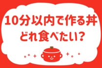 「みんなの暮らし調査隊」今日の質問は「10分以内で作る丼、どれ食べたい？」。さてみなさんの回答は…？<br />