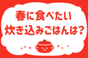 「春に食べたい炊き込みごはんは？」＜回答数37,351票＞【教えて！ みんなの衣食住「みんなの暮らし調査隊」結果発表 第515回】