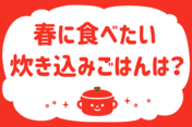 「春に食べたい炊き込みごはんは？」＜回答数37,351票＞【教えて！ みんなの衣食住「みんなの暮らし調査隊」結果発表 第515回】