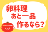 「卵料理、あと一品作るなら？」＜回答数38,329票＞【教えて！ みんなの衣食住「みんなの暮らし調査隊」結果発表 第517回】