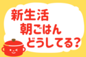 「新生活、朝ごはんどうしてる？」＜回答数36,950票＞【教えて！ みんなの衣食住「みんなの暮らし調査隊」結果発表 第521回】