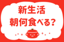 「新生活、朝何食べる？」＜回答数36,954票＞【教えて！ みんなの衣食住「みんなの暮らし調査隊」結果発表 第522回】