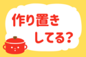 「作り置きしてる？」＜回答数37,790票＞【教えて！ みんなの衣食住「みんなの暮らし調査隊」結果発表 第523回】