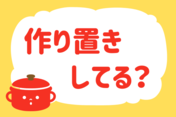 「作り置きしてる？」＜回答数37,790票＞【教えて！ みんなの衣食住「みんなの暮らし調査隊」結果発表 第523回】