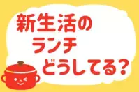 「新生活のランチ、どうしてる？」＜回答数37,698票＞【教えて！ みんなの衣食住「みんなの暮らし調査隊」結果発表 第524回】