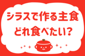 「シラスで作る主食、どれ食べたい？」＜回答数20,206票＞【教えて！ みんなの衣食住「みんなの暮らし調査隊」結果発表 第529回】