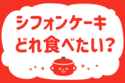 「シフォンケーキ、どれ食べたい？」＜回答数16,572票＞【教えて！ みんなの衣食住「みんなの暮らし調査隊」結果発表 第532回】