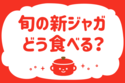 「旬の新ジャガ、どう食べる？」＜回答数37,695票＞【教えて！ みんなの衣食住「みんなの暮らし調査隊」結果発表 第540回】