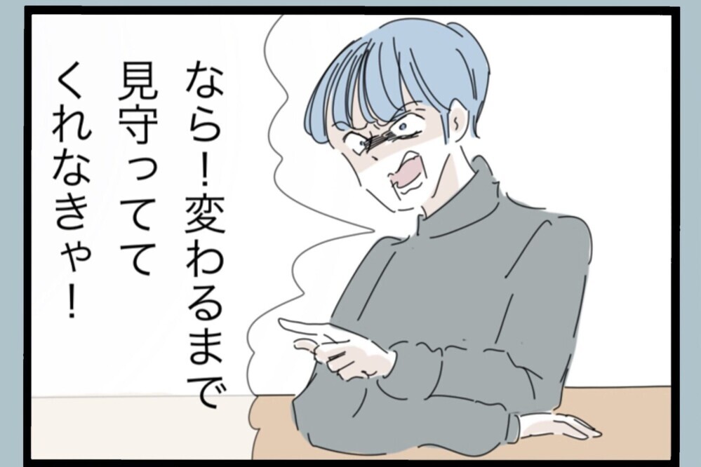 「変わるまで見守ってくれなきゃ！」反省してるはずなのに逆ギレ…夫の本性がまた顔を出す【夫から脱却できますか？ Vol.180】