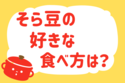 「そら豆の好きな食べ方は？」＜回答数37,782票＞【教えて！ みんなの衣食住「みんなの暮らし調査隊」結果発表 第543回】