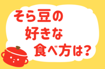 「みんなの暮らし調査隊」今日の質問は「そら豆の好きな食べ方は？」。さてみなさんの回答は…？<br />